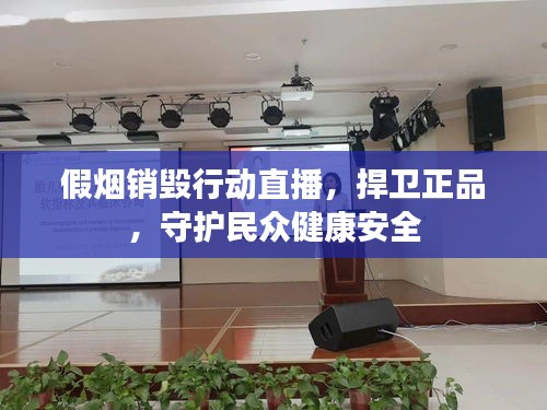 假煙銷毀行動直播，捍衛正品，守護民眾健康安全