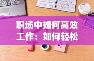 職場中如何高效工作：如何輕松高效的工作 