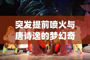 突發(fā)提前噴火與唐詩逸的夢幻奇緣