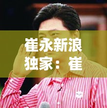 崔永新浪獨家：崔永元新浪采訪視頻44分鐘 