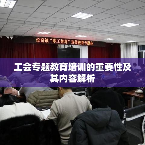 工會專題教育培訓的重要性及其內容解析