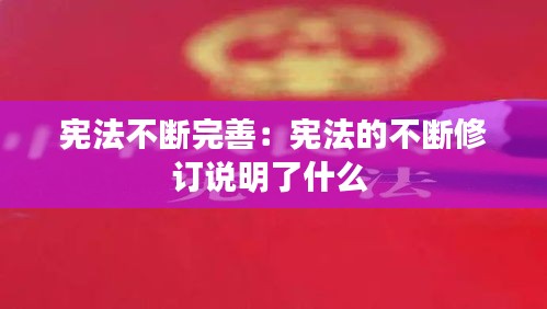 憲法不斷完善：憲法的不斷修訂說明了什么 