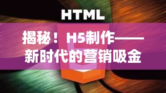 揭秘！H5制作——新時代的營銷吸金利器！