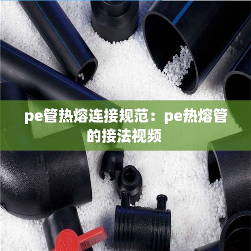 pe管熱熔連接規范：pe熱熔管的接法視頻 