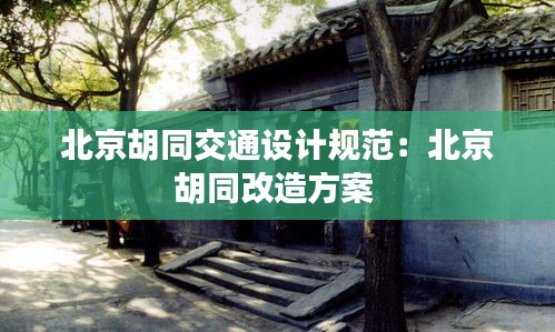 北京胡同交通設(shè)計(jì)規(guī)范：北京胡同改造方案 