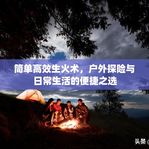 簡單高效生火術，戶外探險與日常生活的便捷之選