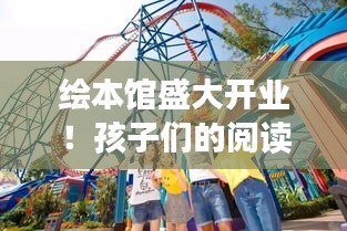 繪本館盛大開業！孩子們的閱讀樂園，開啟夢幻之旅！