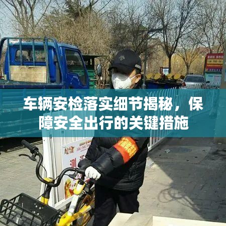 車輛安檢落實細節揭秘，保障安全出行的關鍵措施