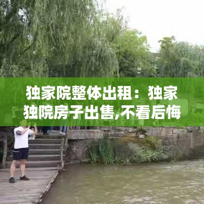 獨家院整體出租：獨家獨院房子出售,不看后悔! 