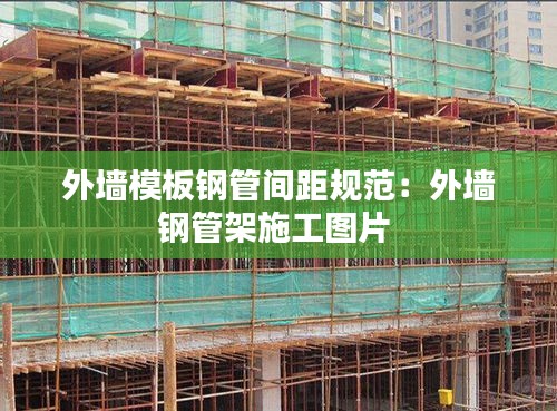 外墻模板鋼管間距規范：外墻鋼管架施工圖片 