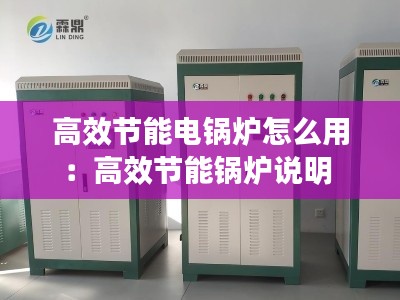 高效節能電鍋爐怎么用：高效節能鍋爐說明 