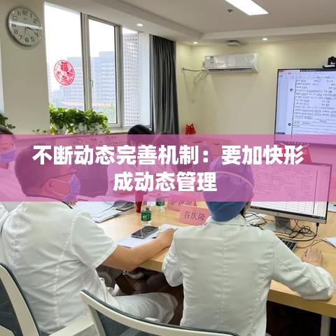 不斷動態完善機制：要加快形成動態管理 