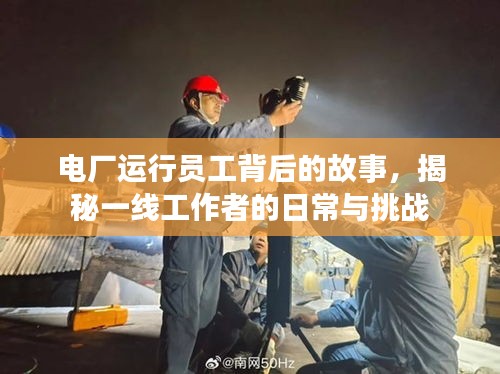 電廠運行員工背后的故事，揭秘一線工作者的日常與挑戰(zhàn)