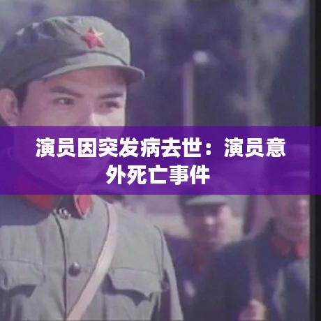 演員因突發(fā)病去世：演員意外死亡事件 