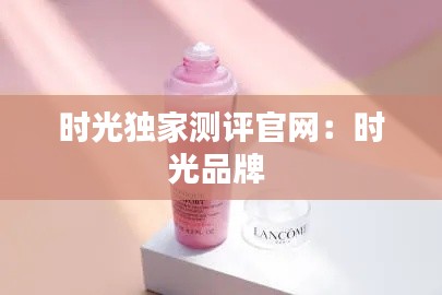 時光獨家測評官網：時光品牌 