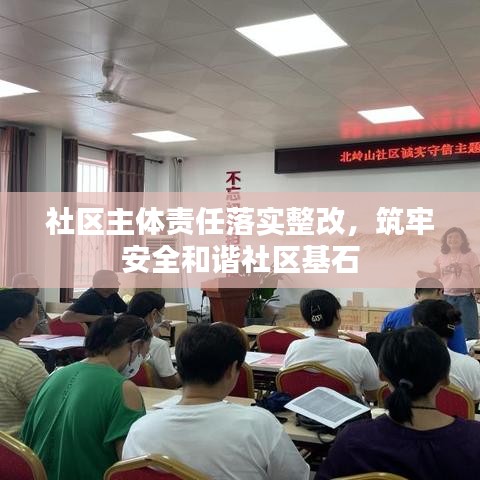 社區主體責任落實整改，筑牢安全和諧社區基石