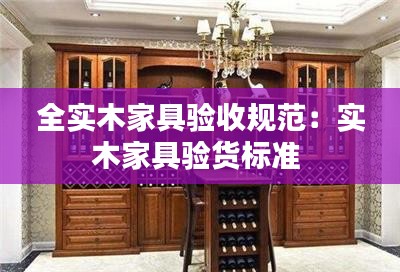 全實木家具驗收規范：實木家具驗貨標準 