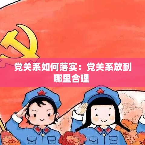 黨關系如何落實：黨關系放到哪里合理 