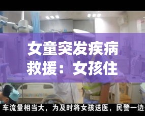 女童突發疾病救援：女孩住院急救視頻 