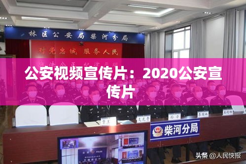 公安視頻宣傳片：2020公安宣傳片 