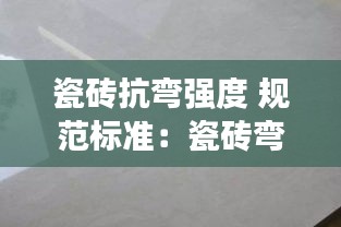 瓷磚抗彎強(qiáng)度 規(guī)范標(biāo)準(zhǔn)：瓷磚彎度國標(biāo) 