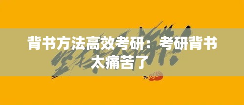 背書方法高效考研：考研背書太痛苦了 