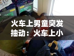 火車上男童突發抽動：火車上小孩哭怎么辦 