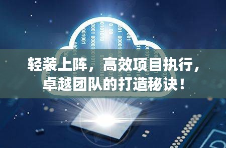 輕裝上陣，高效項目執(zhí)行，卓越團隊的打造秘訣！