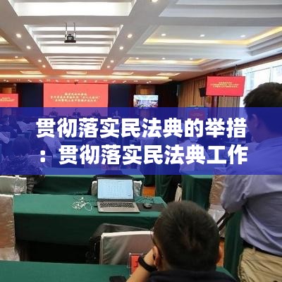 貫徹落實民法典的舉措：貫徹落實民法典工作方案 