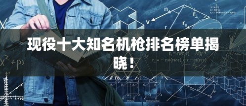 現役十大知名機槍排名榜單揭曉！