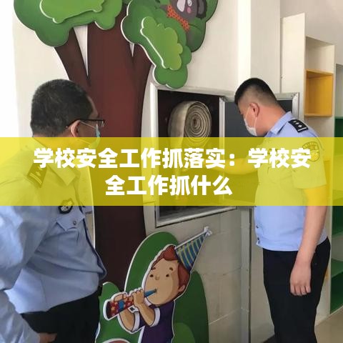 學校安全工作抓落實：學校安全工作抓什么 