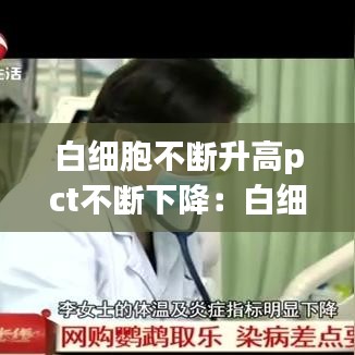 白細胞不斷升高pct不斷下降：白細胞反復升降是啥原因? 