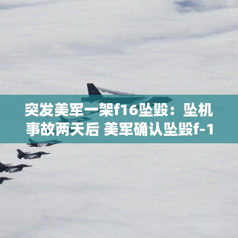 突發美軍一架f16墜毀：墜機事故兩天后 美軍確認墜毀f-16戰斗機飛行員身亡 