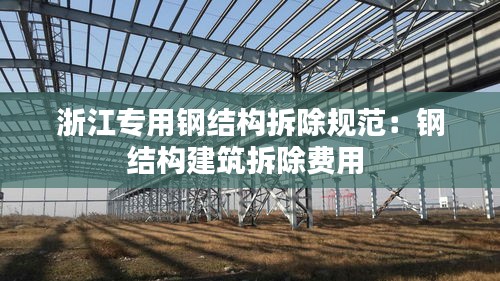 浙江專用鋼結構拆除規范：鋼結構建筑拆除費用 