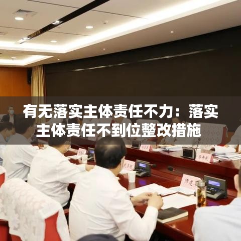 有無落實主體責任不力：落實主體責任不到位整改措施 