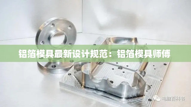 鋁箔模具最新設計規范：鋁箔模具師傅 