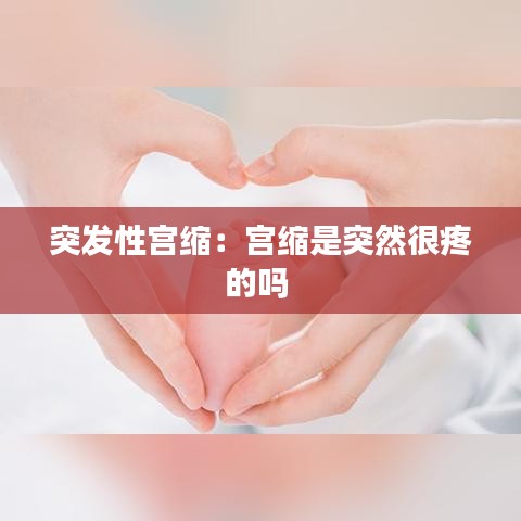 突發性宮縮：宮縮是突然很疼的嗎 