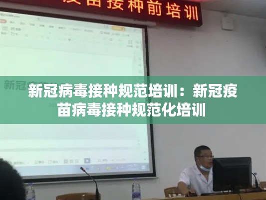 新冠病毒接種規范培訓：新冠疫苗病毒接種規范化培訓 