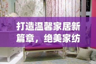 打造溫馨家居新篇章，絕美家紡宣傳視頻展現家居魅力