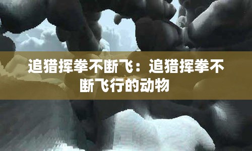 追獵揮拳不斷飛：追獵揮拳不斷飛行的動物 