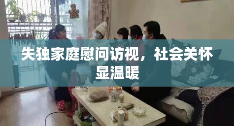 失獨家庭慰問訪視，社會關懷顯溫暖