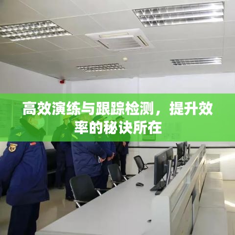 高效演練與跟蹤檢測，提升效率的秘訣所在