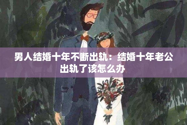 男人結(jié)婚十年不斷出軌：結(jié)婚十年老公出軌了該怎么辦 