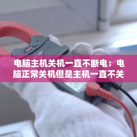 電腦主機關機一直不斷電：電腦正常關機但是主機一直不關 