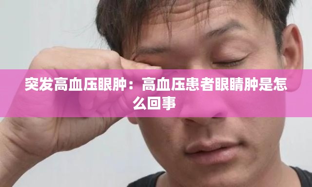 突發高血壓眼腫：高血壓患者眼睛腫是怎么回事 