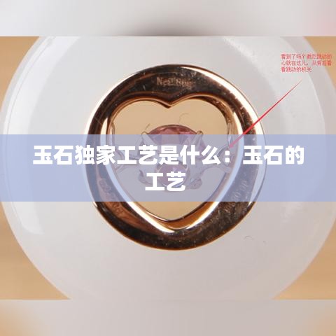 玉石獨家工藝是什么：玉石的工藝 