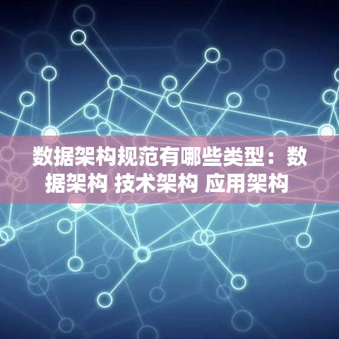 數據架構規范有哪些類型：數據架構 技術架構 應用架構 