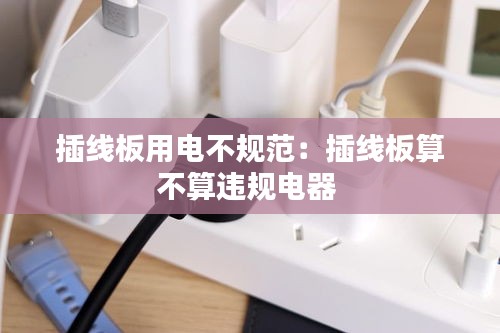 插線板用電不規(guī)范：插線板算不算違規(guī)電器 