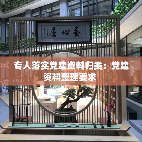 專人落實(shí)黨建資料歸類：黨建資料整理要求 