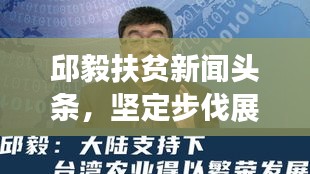 邱毅扶貧新聞頭條，堅定步伐展現時代擔當的扶貧之路